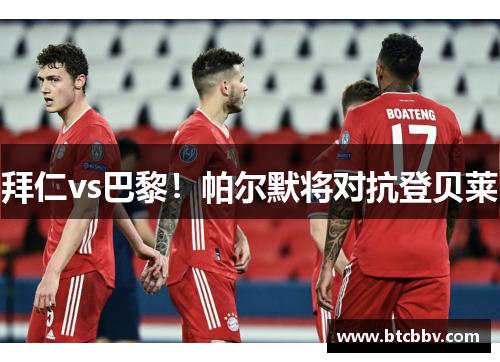 拜仁vs巴黎！帕尔默将对抗登贝莱