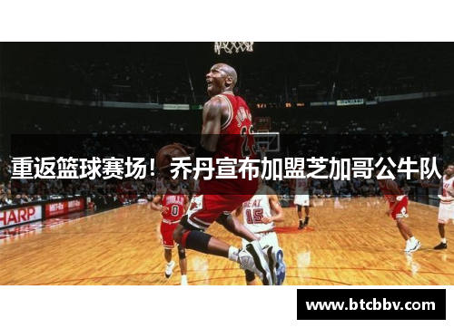 重返篮球赛场！乔丹宣布加盟芝加哥公牛队