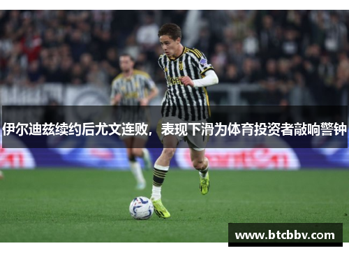 伊尔迪兹续约后尤文连败，表现下滑为体育投资者敲响警钟