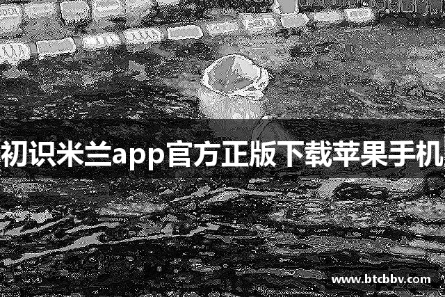 初识米兰app官方正版下载苹果手机